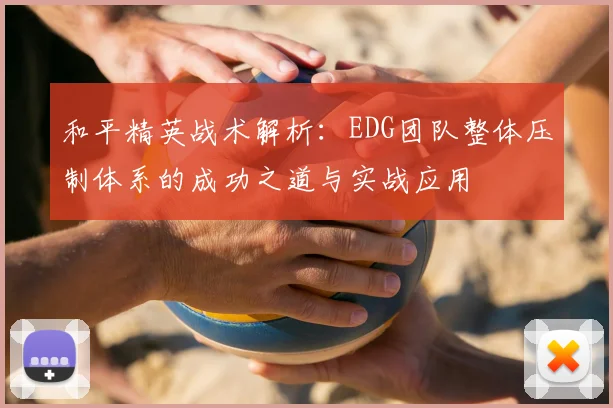 和平精英战术解析:EDG团队整体压制体系的成功之道与实战应用