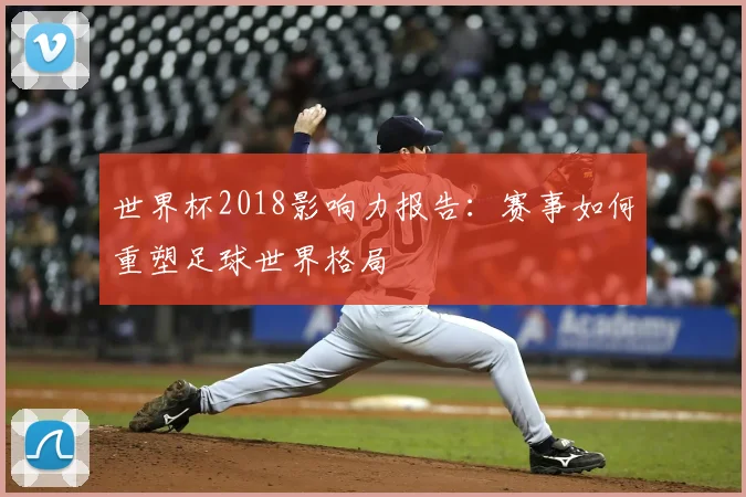 世界杯2018影响力报告：赛事如何重塑足球世界格局
