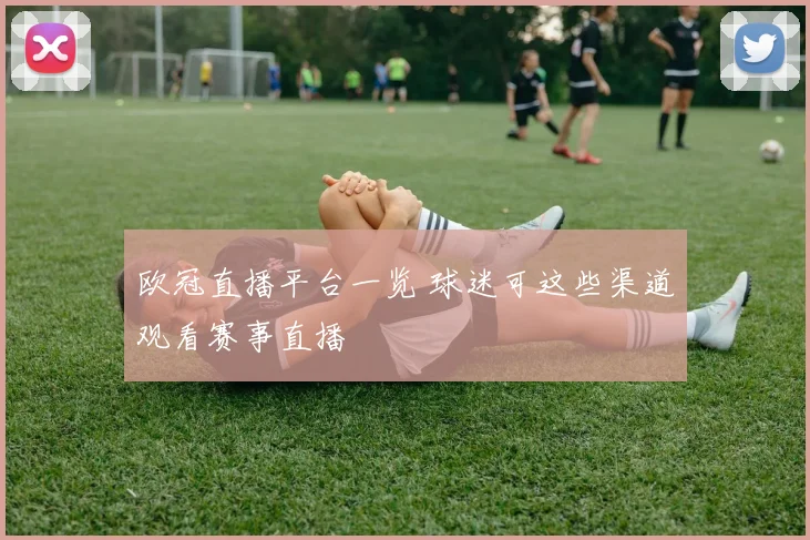 欧冠直播平台一览 球迷可这些渠道观看赛事直播