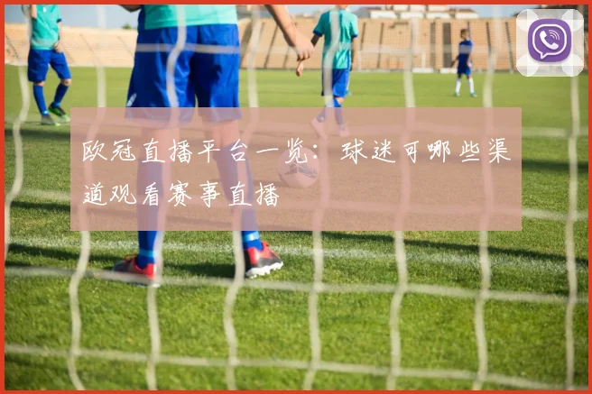 欧冠直播平台一览：球迷可哪些渠道观看赛事直播