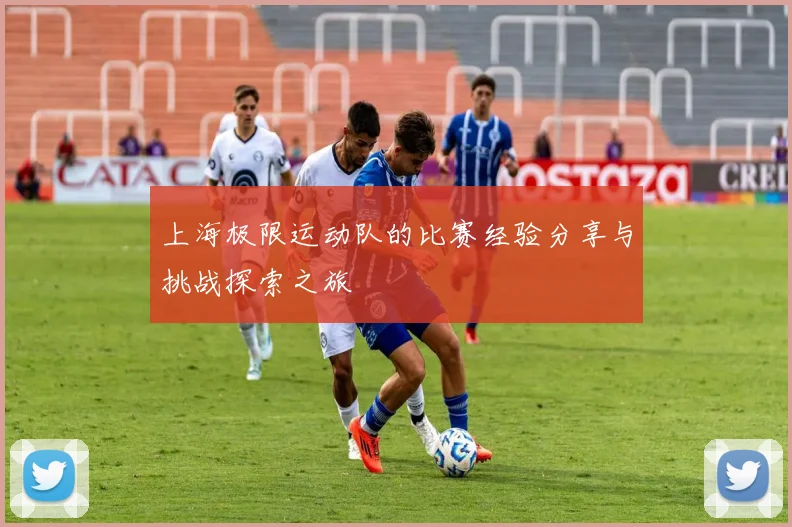 上海极限运动队的比赛经验分享与挑战探索之旅