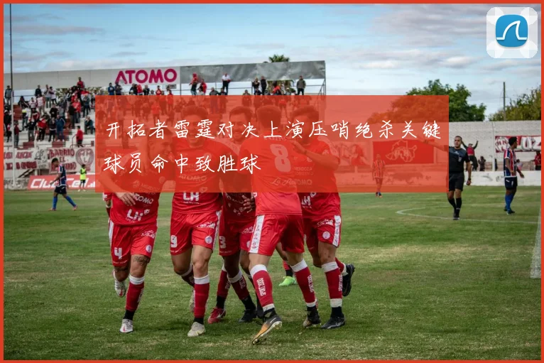 开拓者雷霆对决上演压哨绝杀关键球员命中致胜球