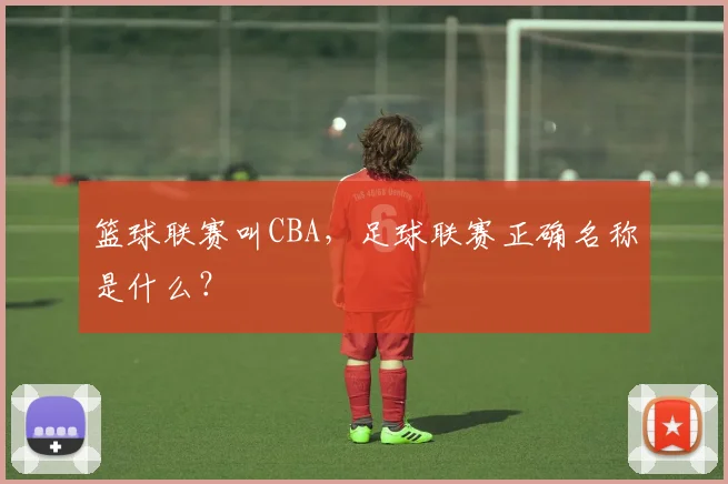 篮球联赛叫CBA，足球联赛正确名称是什么？