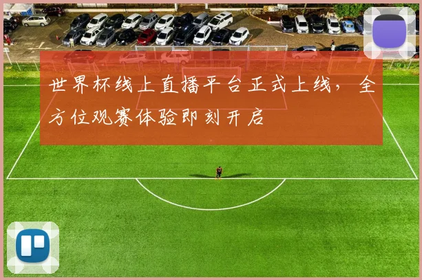 世界杯线上直播平台正式上线，全方位观赛体验即刻开启