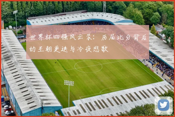 世界杯四强风云录:历届比分背后的王朝更迭与冷夜悲歌