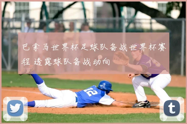 巴拿马世界杯足球队备战世界杯赛程 透露球队备战动向