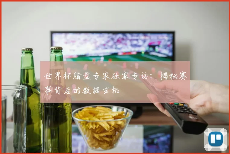 世界杯赌盘专家独家专访:揭秘赛事背后的数据玄机