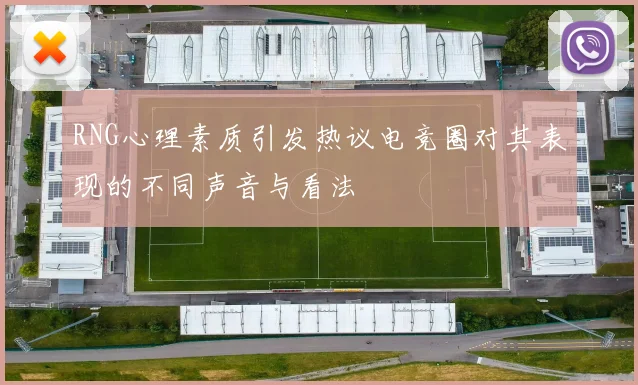 RNG心理素质引发热议电竞圈对其表现的不同声音与看法