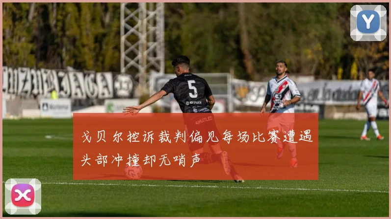 戈贝尔控诉裁判偏见每场比赛遭遇头部冲撞却无哨声