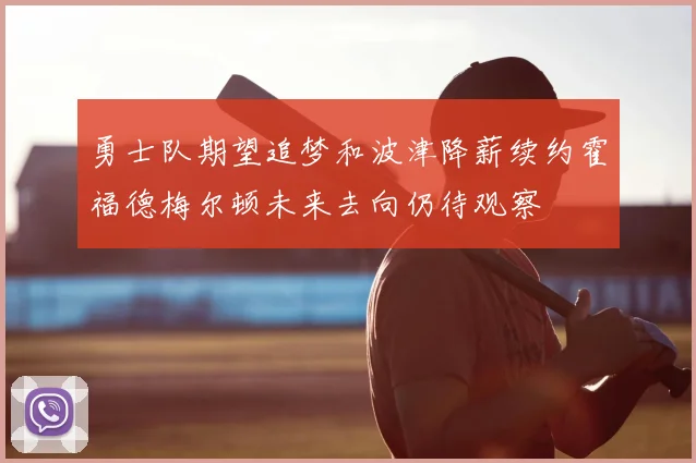 勇士队期望追梦和波津降薪续约霍福德梅尔顿未来去向仍待观察