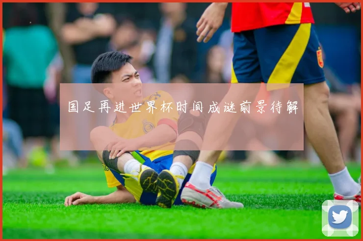 国足再进世界杯时间成谜前景待解