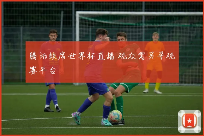 腾讯缺席世界杯直播 观众需另寻观赛平台