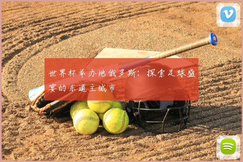 世界杯举办地俄罗斯:探索足球盛宴的东道主城市