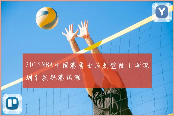 2015NBA中国赛勇士马刺登陆上海深圳引发观赛热潮