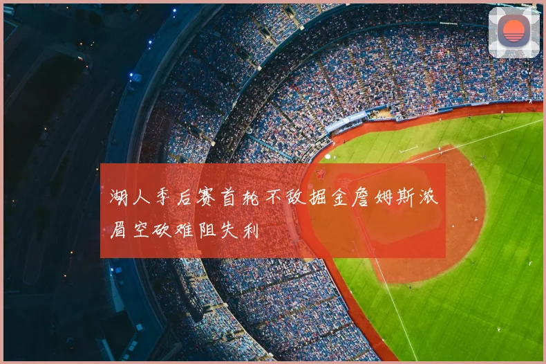 湖人季后赛首轮不敌掘金詹姆斯浓眉空砍难阻失利