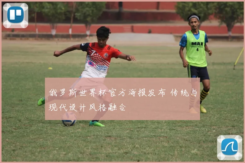 俄罗斯世界杯官方海报发布 传统与现代设计风格融合