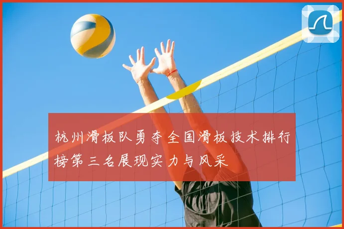 杭州滑板队勇夺全国滑板技术排行榜第三名展现实力与风采