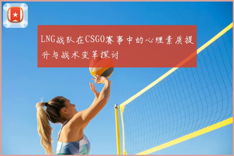 LNG战队在CSGO赛事中的心理素质提升与战术变革探讨