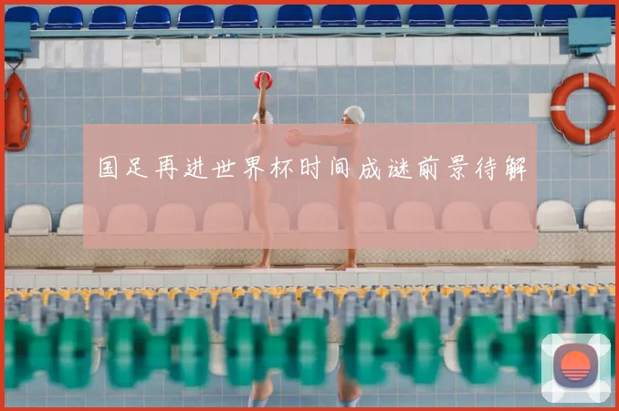 国足再进世界杯时间成谜前景待解