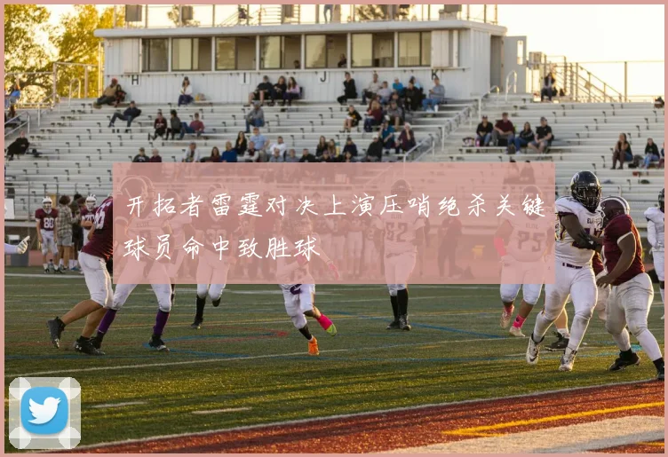 开拓者雷霆对决上演压哨绝杀关键球员命中致胜球