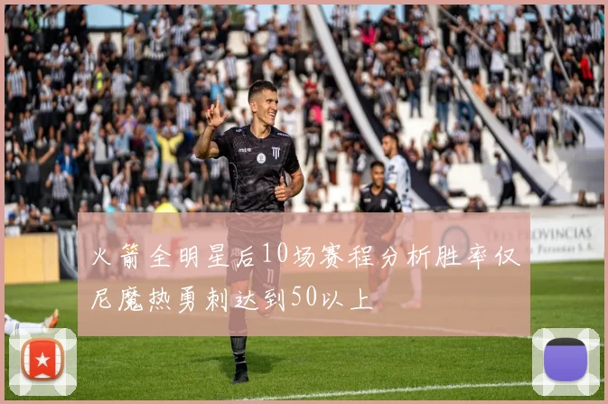 火箭全明星后10场赛程分析胜率仅尼魔热勇刺达到50以上