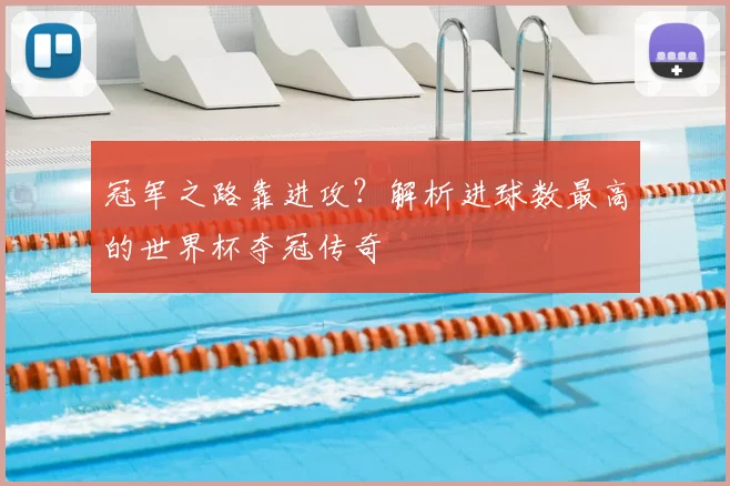 冠军之路靠进攻?解析进球数最高的世界杯夺冠传奇