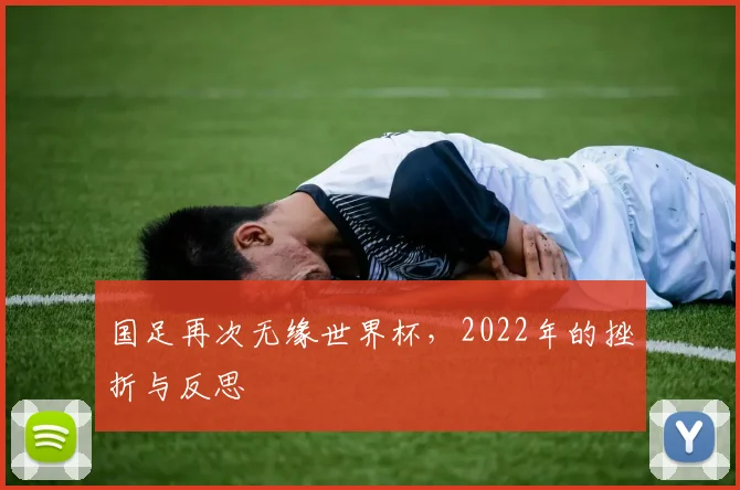 国足再次无缘世界杯，2022年的挫折与反思