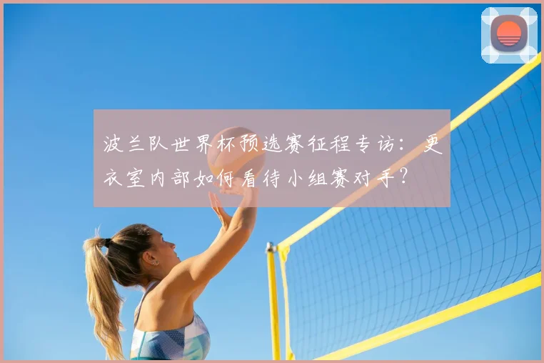 波兰队世界杯预选赛征程专访：更衣室内部如何看待小组赛对手？