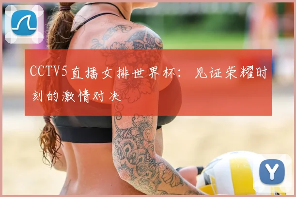 CCTV5直播女排世界杯:见证荣耀时刻的激情对决