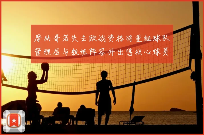 摩纳哥若失去欧战资格将重组球队管理层与教练阵容并出售核心球员