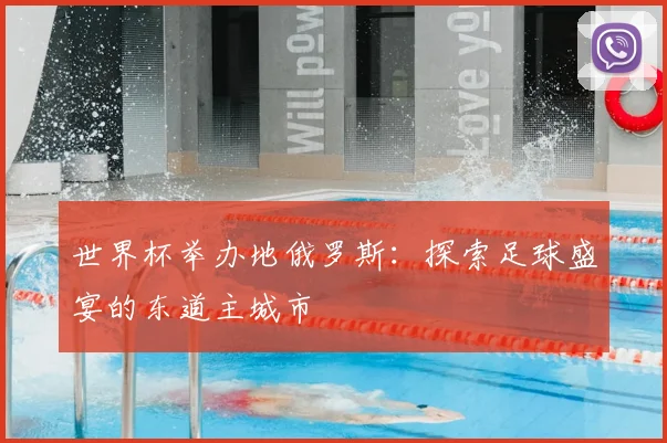 世界杯举办地俄罗斯:探索足球盛宴的东道主城市