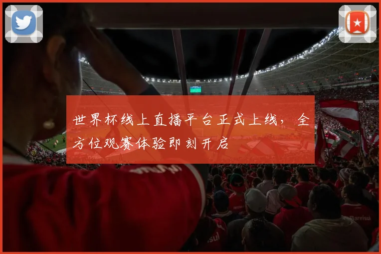 世界杯线上直播平台正式上线，全方位观赛体验即刻开启