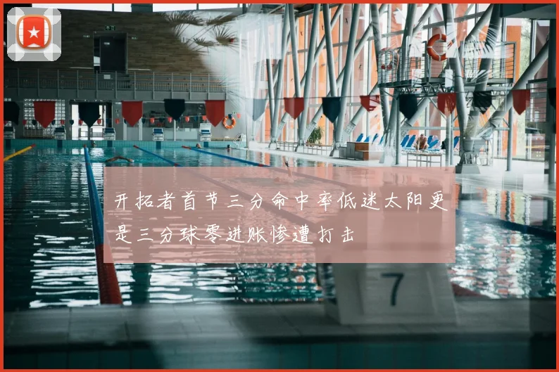 开拓者首节三分命中率低迷太阳更是三分球零进账惨遭打击