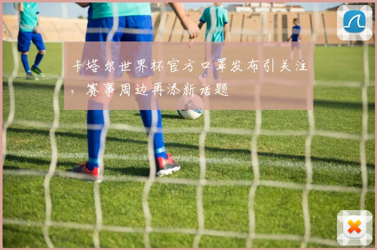 卡塔尔世界杯官方口罩发布引关注，赛事周边再添新话题