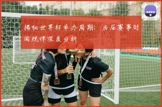 揭秘世界杯举办周期:历届赛事时间规律深度分析