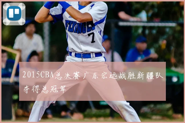 2015CBA总决赛广东宏远战胜新疆队夺得总冠军
