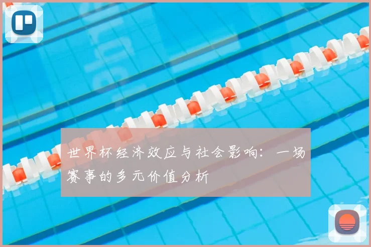世界杯经济效应与社会影响:一场赛事的多元价值分析