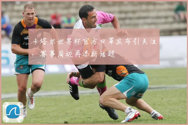 卡塔尔世界杯官方口罩发布引关注,赛事周边再添新话题
