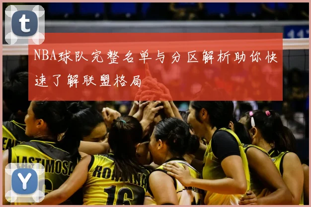 NBA球队完整名单与分区解析助你快速了解联盟格局