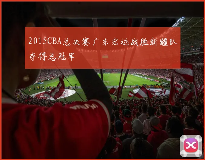2015CBA总决赛广东宏远战胜新疆队夺得总冠军