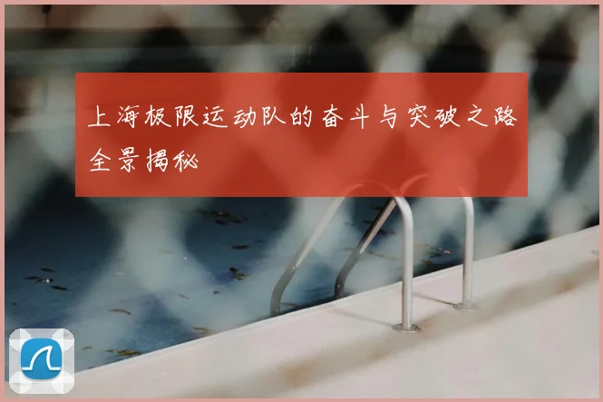 上海极限运动队的奋斗与突破之路全景揭秘