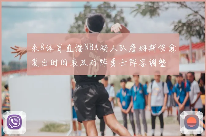米8体育直播NBA湖人队詹姆斯伤愈复出时间表及对阵勇士阵容调整