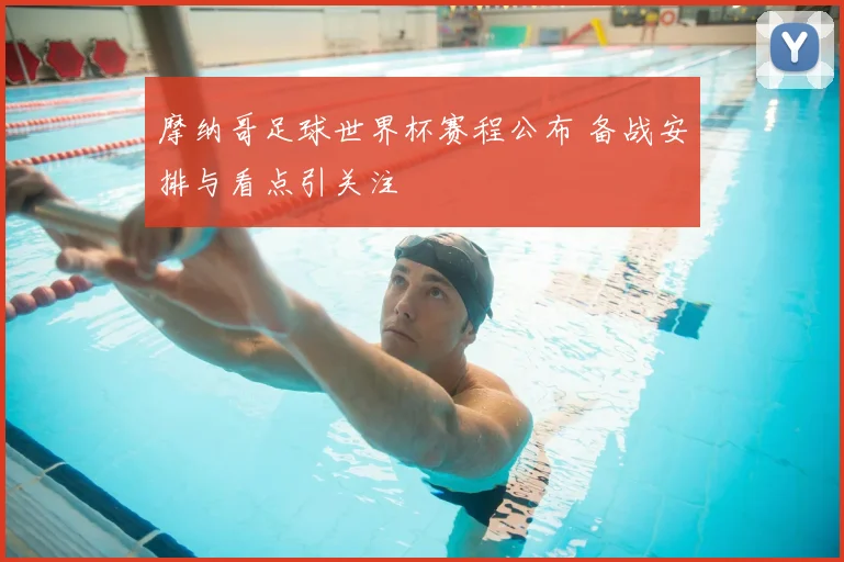 摩纳哥足球世界杯赛程公布 备战安排与看点引关注
