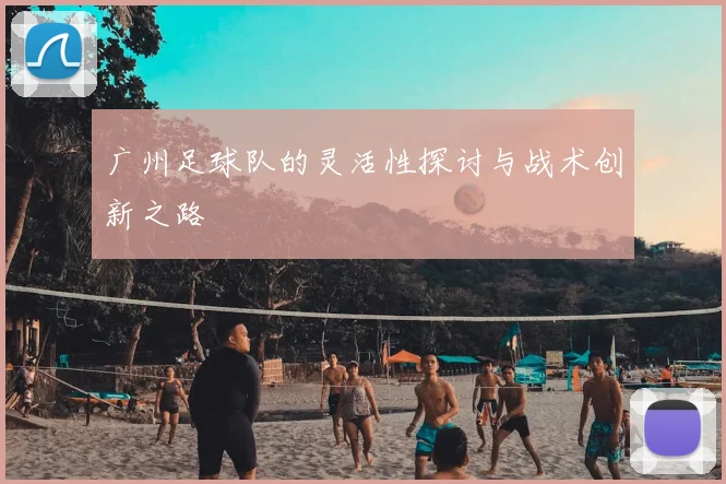 广州足球队的灵活性探讨与战术创新之路