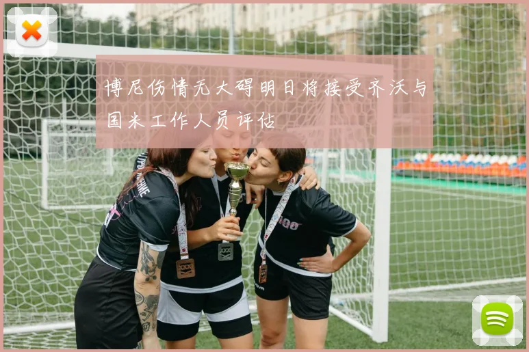 博尼伤情无大碍明日将接受齐沃与国米工作人员评估