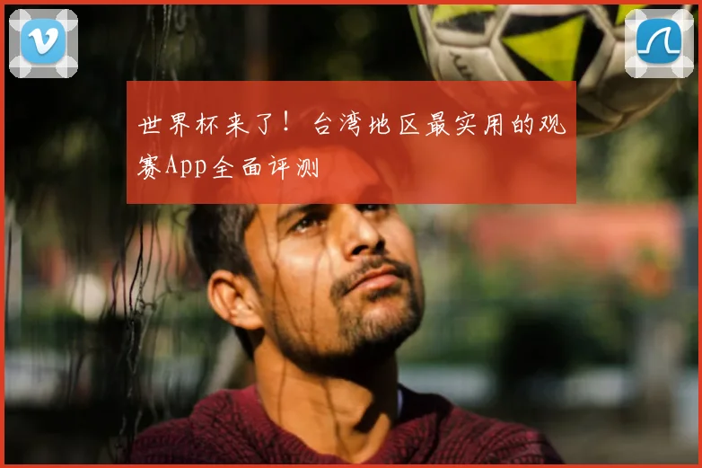 世界杯来了!台湾地区最实用的观赛App全面评测
