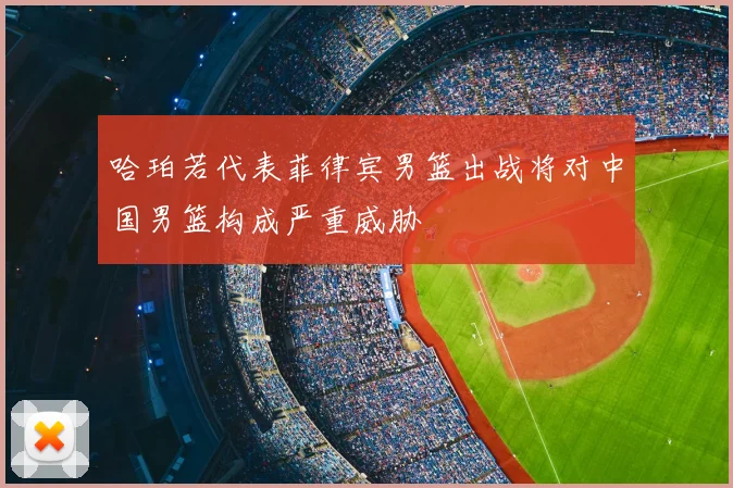 哈珀若代表菲律宾男篮出战将对中国男篮构成严重威胁