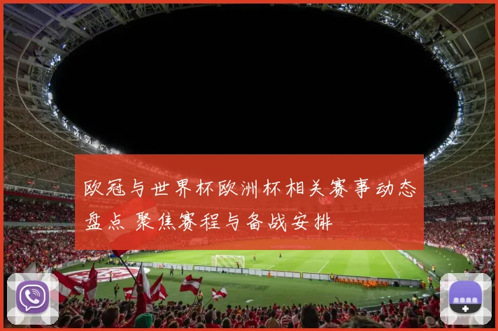 欧冠与世界杯欧洲杯相关赛事动态盘点 聚焦赛程与备战安排