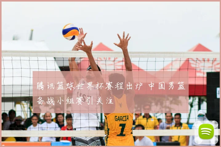 腾讯篮球世界杯赛程出炉 中国男篮备战小组赛引关注