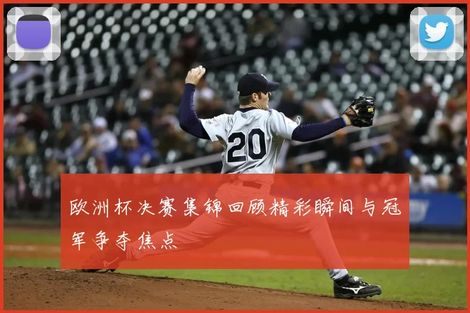 欧洲杯决赛集锦回顾精彩瞬间与冠军争夺焦点